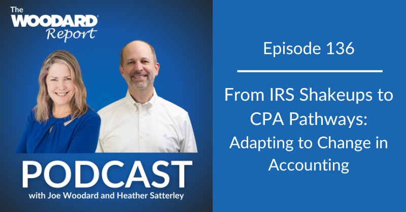 Promotional graphic for The Woodard Report Podcast, Episode 136, featuring hosts Joe Woodard and Heather Satterley. The episode title reads: 'From IRS Shakeups to CPA Pathways: Adapting to Change in Accounting.