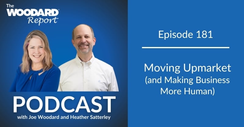 The Woodard Report Podcast Episode 181 featuring Joe Woodard and Heather Satterley, titled Moving Upmarket and Making Business More Human.