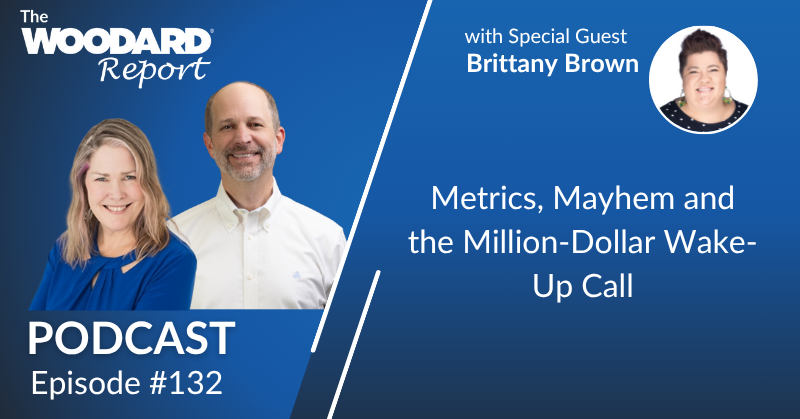 Promotional graphic for The Woodard Report Podcast Episode #132 titled “Metrics, Mayhem and the Million-Dollar Wake-Up Call,” featuring hosts Joe Woodard and Heather Satterley with special guest Brittany Brown.