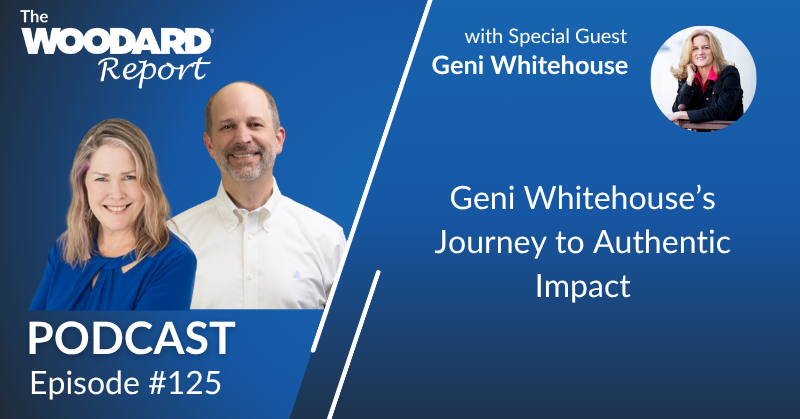 Podcast cover image for The Woodard Report Episode 125 featuring hosts Heather Satterley and Joe Woodard with special guest Geni Whitehouse. Title reads: “Geni Whitehouse’s Journey to Authentic Impact.”