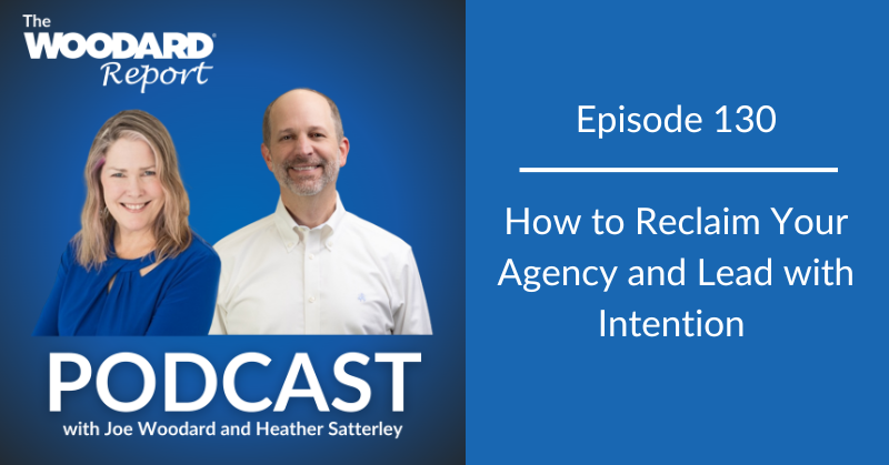 Podcast cover image for The Woodard Report Episode 130, featuring co-hosts Joe Woodard and Heather Satterley. The title reads, "How to Reclaim Your Agency and Lead with Intention."